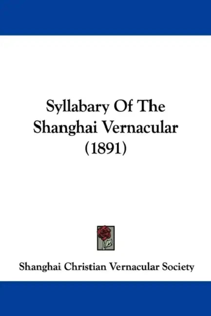 Syllabary Of The Shanghai Vernacular (1891) by Shanghai Christian Vernacular Society