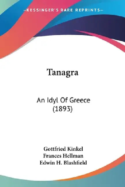 Tanagra: An Idyl Of Greece (1893) by Gottfried Kinkel, Frances Hellman, Edwin H. Blashfield