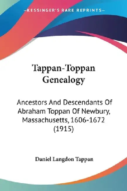 Tappan-Toppan Genealogy: Ancestors And Descendants Of Abraham Toppan Of Newbury, Massachusetts, 1606-1672 (1915) by Daniel Langdon Tappan