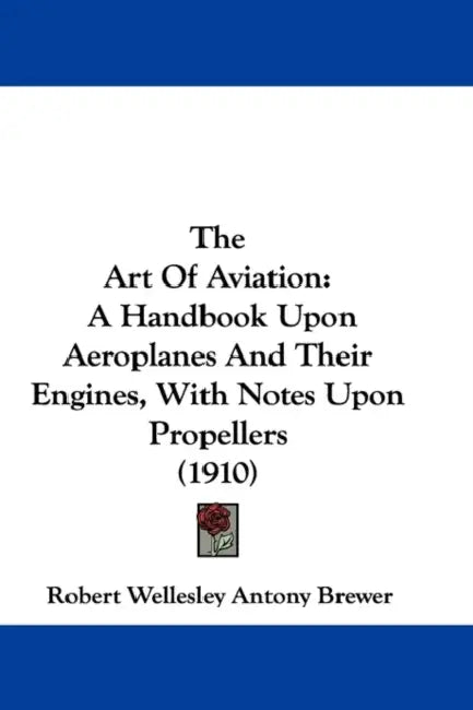 The Art Of Aviation: A Handbook Upon Aeroplanes And Their Engines, With Notes Upon Propellers (1910) by Robert Wellesley Antony Brewer