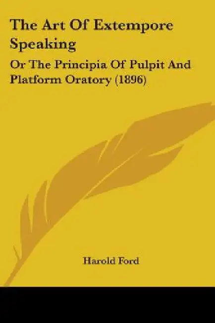 The Art Of Extempore Speaking: Or The Principia Of Pulpit And Platform Oratory (1896) by Harold Ford