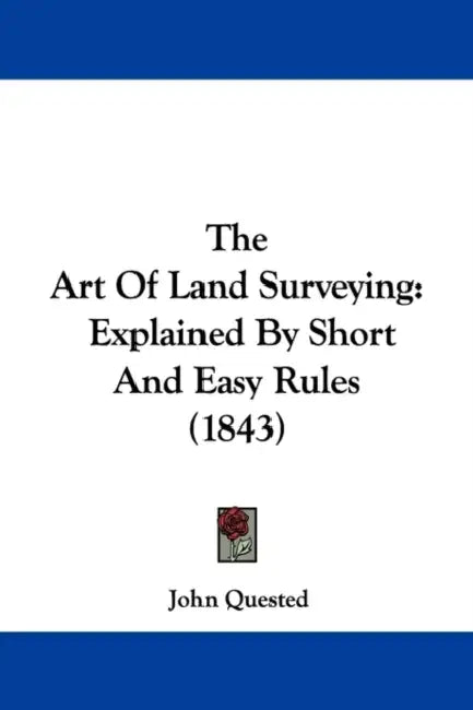 The Art Of Land Surveying: Explained By Short And Easy Rules (1843) by John Quested