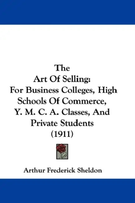 The Art Of Selling: For Business Colleges, High Schools Of Commerce, Y. M. C. A. Classes, And Private Students (1911) by Arthur Frederick Sheldon