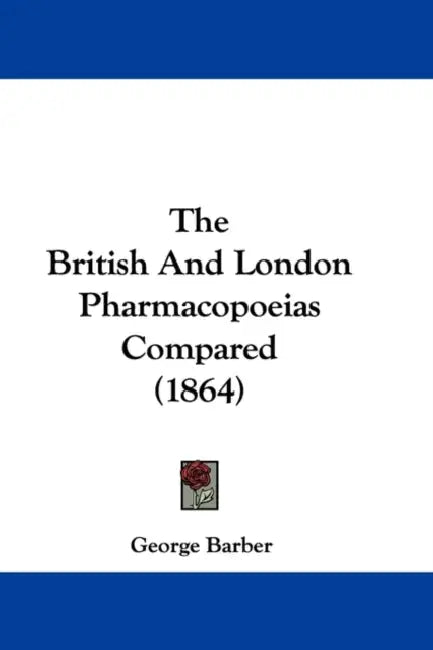 The British And London Pharmacopoeias Compared (1864) by George Barber