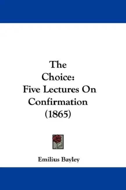 The Choice: Five Lectures On Confirmation (1865) by Emilius Bayley