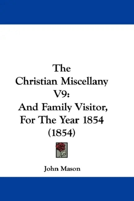 The Christian Miscellany V9: And Family Visitor, For The Year 1854 (1854) by John Mason