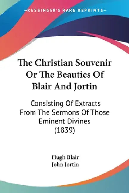 The Christian Souvenir Or The Beauties Of Blair And Jortin: Consisting Of Extracts From The Sermons Of Those Eminent Divines (1839) by Hugh Blair, John Jortin