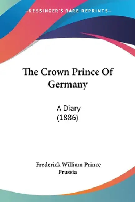 The Crown Prince Of Germany: A Diary (1886) by Frederick William Prince Prussia