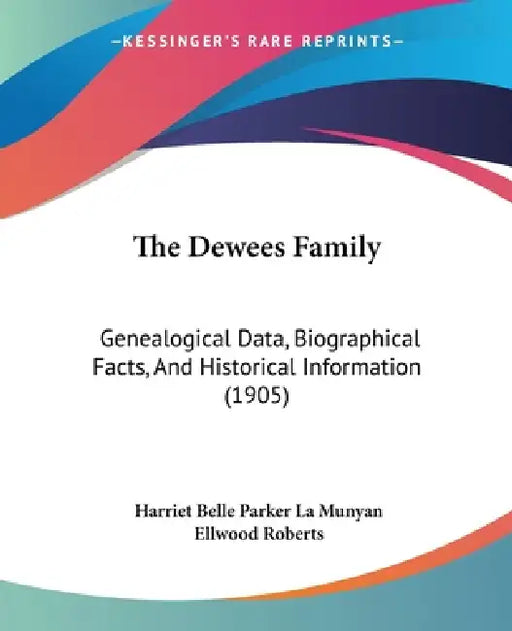 The Dewees Family: Genealogical Data, Biographical Facts, And Historical Information (1905) by Harriet Belle Parker La Munyan, Ellwood Roberts