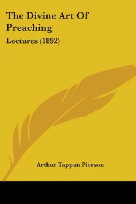 The Divine Art Of Preaching: Lectures (1892) by Arthur Tappan Pierson