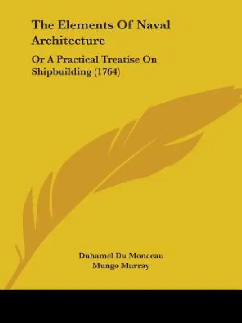 The Elements Of Naval Architecture: Or A Practical Treatise On Shipbuilding (1764) by Duhamel Du Monceau, Mungo Murray