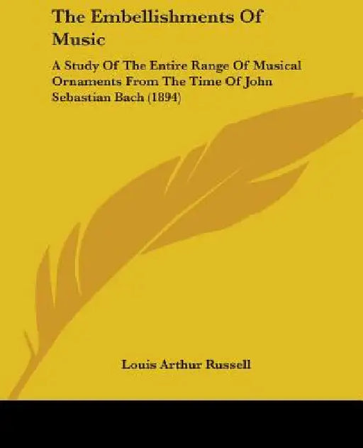 The Embellishments Of Music: A Study Of The Entire Range Of Musical Ornaments From The Time Of John Sebastian Bach (1894) by Louis Arthur Russell