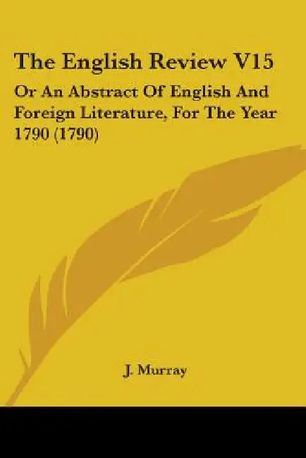 The English Review V15: Or An Abstract Of English And Foreign Literature, For The Year 1790 (1790) by J. Murray