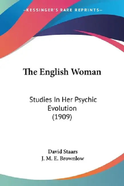 The English Woman: Studies In Her Psychic Evolution (1909) by David Staars, J. M. E. Brownlow