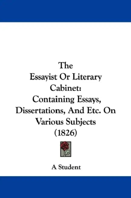 The Essayist Or Literary Cabinet: Containing Essays, Dissertations, And Etc. On Various Subjects (1826) by A Student
