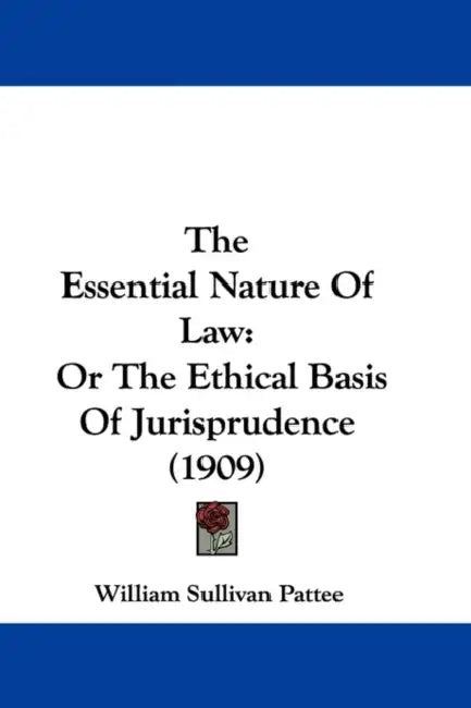 The Essential Nature Of Law: Or The Ethical Basis Of Jurisprudence (1909) by William Sullivan Pattee