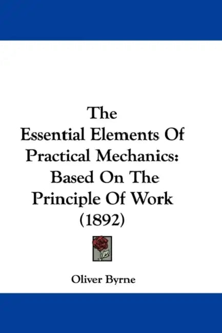 The Essential Elements Of Practical Mechanics: Based On The Principle Of Work (1892) by Oliver Byrne