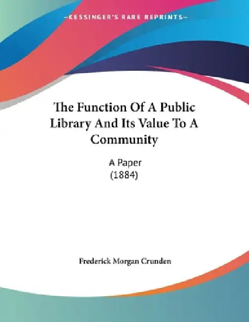The Function Of A Public Library And Its Value To A Community: A Paper (1884) by Frederick Morgan Crunden