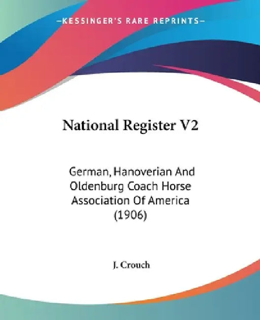 National Register V2: German, Hanoverian And Oldenburg Coach Horse Association Of America (1906) by J. Crouch