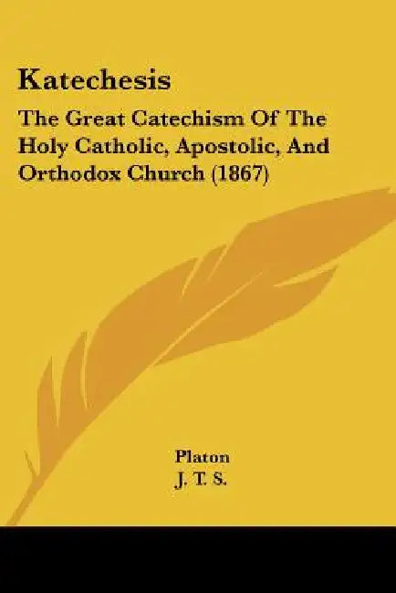 Katechesis: The Great Catechism Of The Holy Catholic, Apostolic, And Orthodox Church (1867) by Platon, J T S