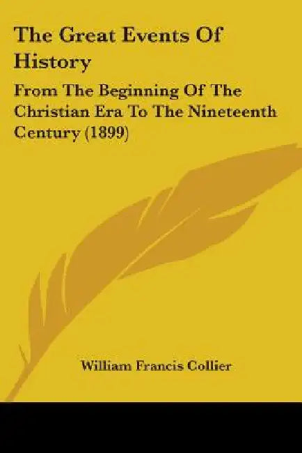 The Great Events Of History: From The Beginning Of The Christian Era To The Nineteenth Century (1899) by William Francis Collier
