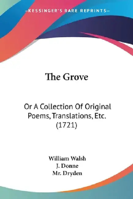 The Grove: Or A Collection Of Original Poems, Translations, Etc. (1721) by William Walsh, J. Donne, Dryden