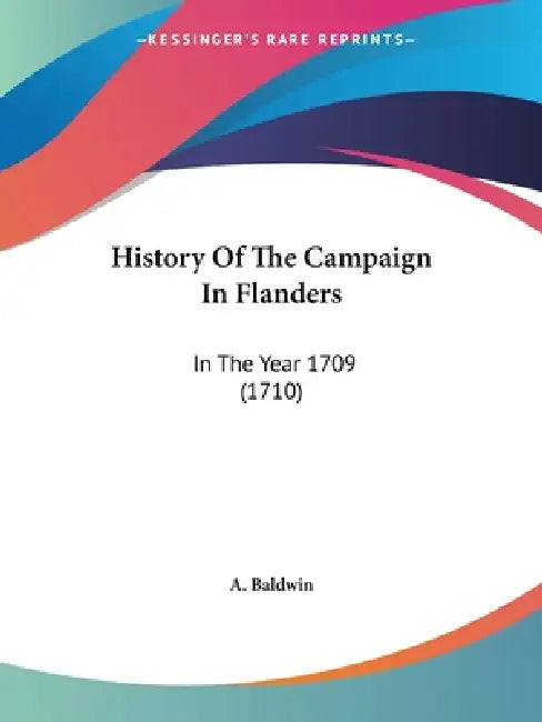 History Of The Campaign In Flanders: In The Year 1709 (1710) by A Baldwin