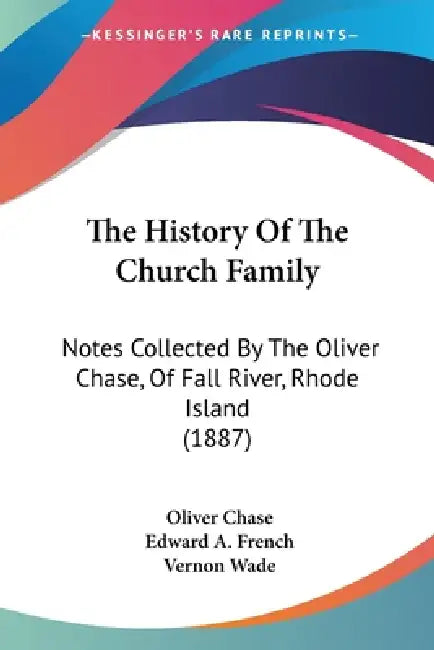 The History Of The Church Family: Notes Collected By The Oliver Chase, Of Fall River, Rhode Island (1887) by Oliver Chase, Edward A. French, Vernon Wade