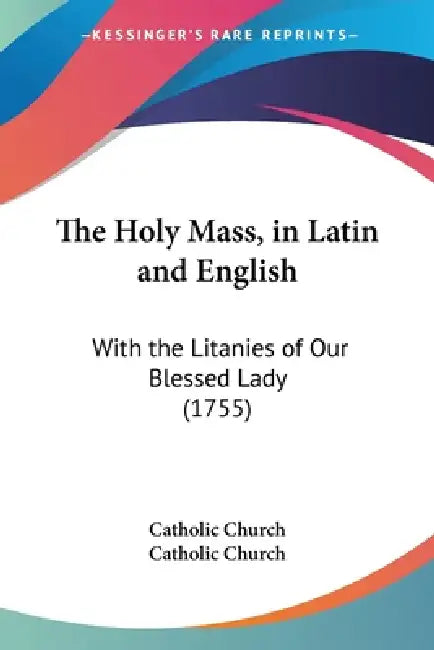 The Holy Mass, in Latin and English: With the Litanies of Our Blessed Lady (1755) by Catholic Church