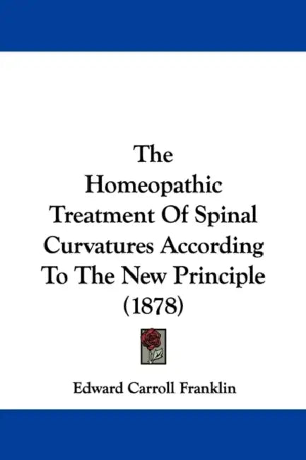 The Homeopathic Treatment Of Spinal Curvatures According To The New Principle (1878) by Edward Carroll Franklin