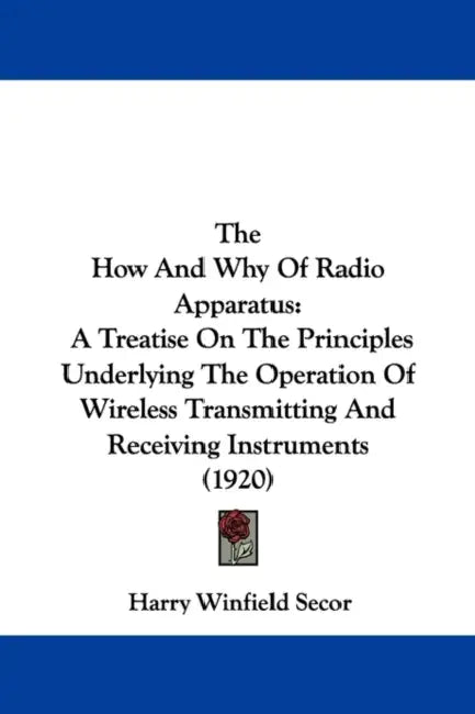 The How And Why Of Radio Apparatus: A Treatise On The Principles Underlying The Operation Of Wireless Transmitting And Receiving Instruments (1920) by Harry Winfield Secor