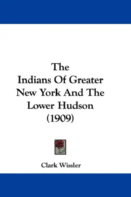 The Indians Of Greater New York And The Lower Hudson (1909) by Clark Wissler