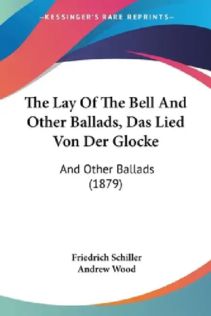 The Lay Of The Bell And Other Ballads, Das Lied Von Der Glocke: And Other Ballads (1879) by Friedrich Schiller, Andrew Wood