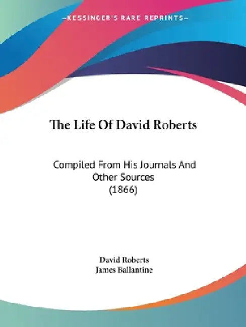 The Life Of David Roberts: Compiled From His Journals And Other Sources (1866) by David Roberts, James Ballantine