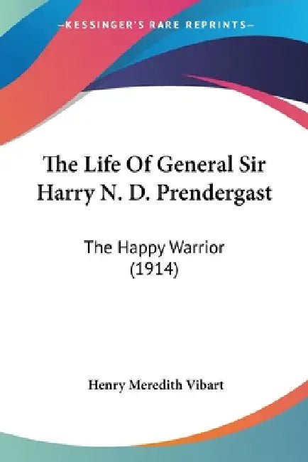 The Life Of General Sir Harry N. D. Prendergast: The Happy Warrior (1914) by Henry Meredith Vibart
