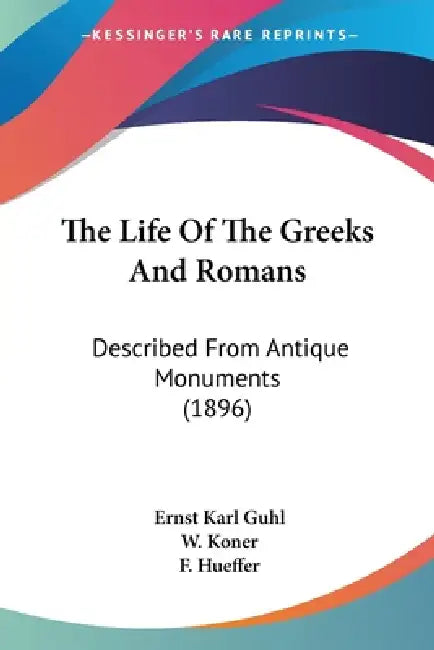 The Life Of The Greeks And Romans: Described From Antique Monuments (1896) by Ernst Karl Guhl, W. Koner, F. Hueffer