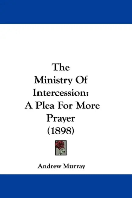 The Ministry Of Intercession: A Plea For More Prayer (1898) by Andrew Murray