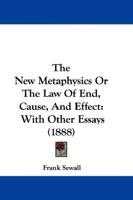 The New Metaphysics Or The Law Of End, Cause, And Effect: With Other Essays (1888) by Frank Sewall