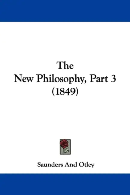 The New Philosophy, Part 3 (1849) by Saunders and Otley