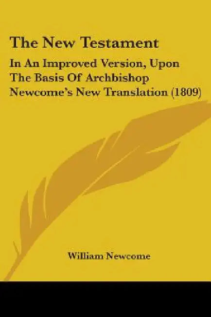 The New Testament: In An Improved Version, Upon The Basis Of Archbishop Newcome's New Translation (1809) by William Newcome