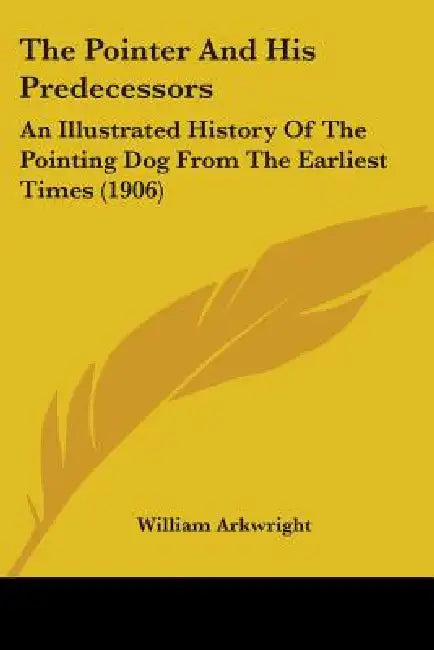 The Pointer And His Predecessors: An Illustrated History Of The Pointing Dog From The Earliest Times (1906) by William Arkwright