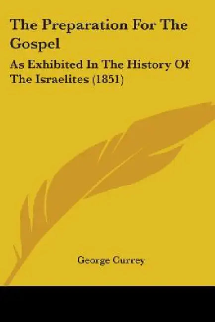 The Preparation For The Gospel: As Exhibited In The History Of The Israelites (1851) by George Currey