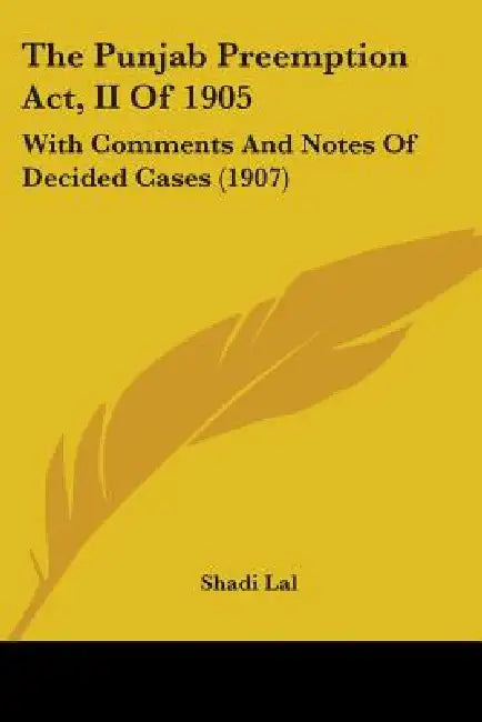 The Punjab Preemption Act, II Of 1905: With Comments And Notes Of Decided Cases (1907) by Shadi Lal