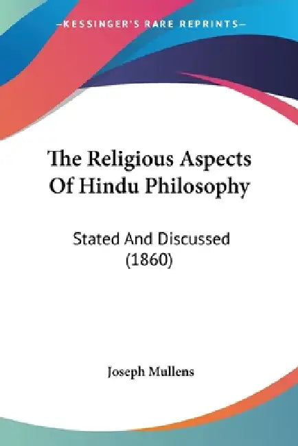 The Religious Aspects Of Hindu Philosophy: Stated And Discussed (1860) by Joseph Mullens
