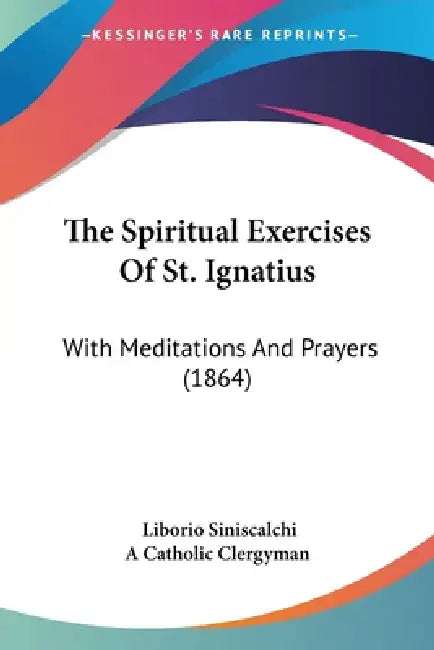 The Spiritual Exercises Of St. Ignatius: With Meditations And Prayers (1864) by Liborio Siniscalchi, A. Catholic Clergyman