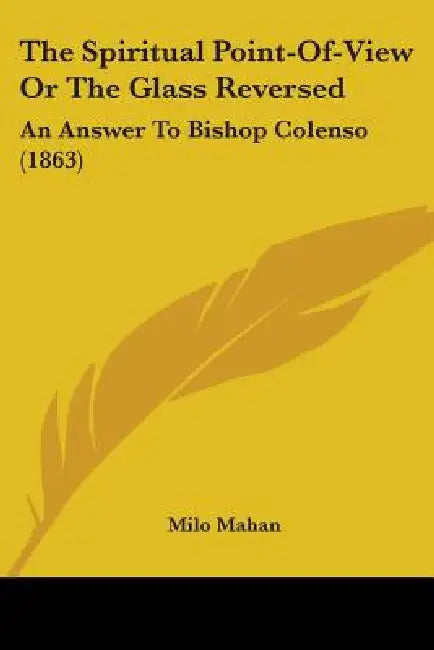 The Spiritual Point-Of-View Or The Glass Reversed: An Answer To Bishop Colenso (1863) by Milo Mahan