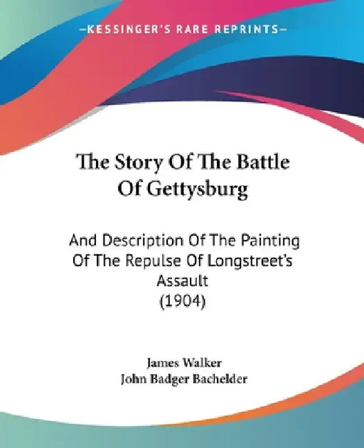 The Story Of The Battle Of Gettysburg: And Description Of The Painting Of The Repulse Of Longstreet's Assault (1904) by James Walker, John Badger Bachelder