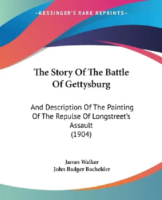 The Story Of The Battle Of Gettysburg: And Description Of The Painting Of The Repulse Of Longstreet's Assault (1904) by James Walker, John Badger Bachelder