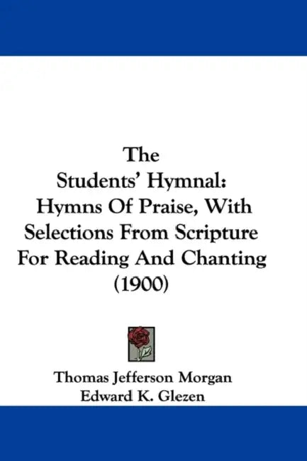 The Students' Hymnal: Hymns Of Praise, With Selections From Scripture For Reading And Chanting (1900) by Thomas Jefferson Morgan, Edward K. Glezen