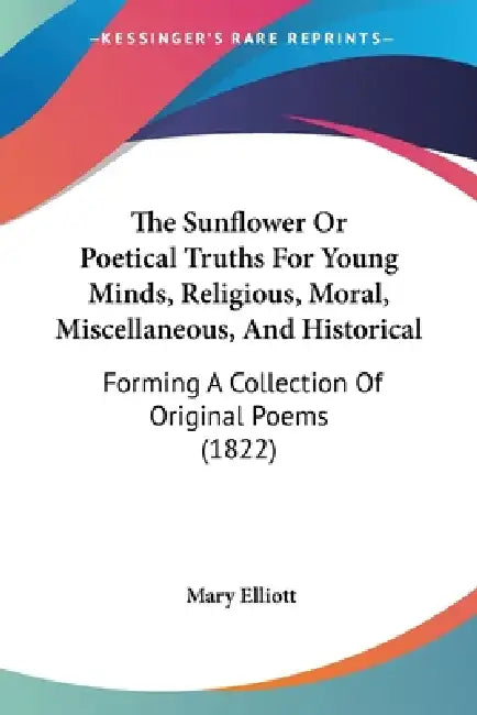 The Sunflower Or Poetical Truths For Young Minds, Religious, Moral, Miscellaneous, And Historical: Forming A Collection Of Original Poems (1822) by Mary Elliott